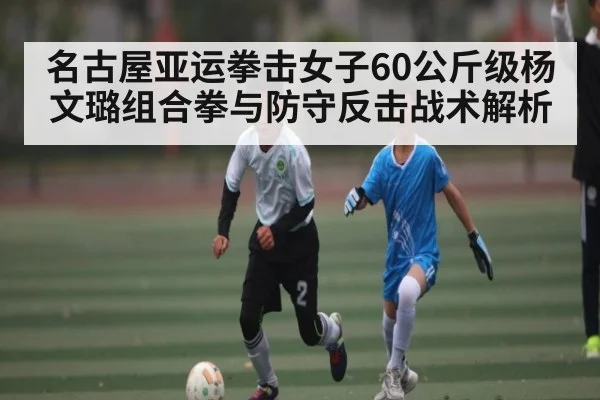 名古屋亚运拳击女子60公斤级杨文璐组合拳与防守反击战术解析