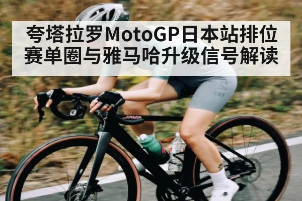 夸塔拉罗MotoGP日本站排位赛单圈与雅马哈升级信号解读