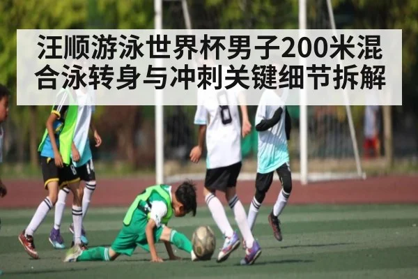 汪顺游泳世界杯男子200米混合泳转身与冲刺关键细节拆解