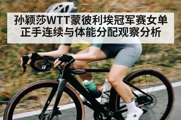孙颖莎WTT蒙彼利埃冠军赛女单正手连续与体能分配观察分析
