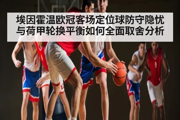 埃因霍温欧冠客场定位球防守隐忧与荷甲轮换平衡如何全面取舍分析